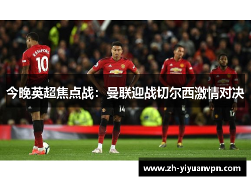 今晚英超焦点战：曼联迎战切尔西激情对决