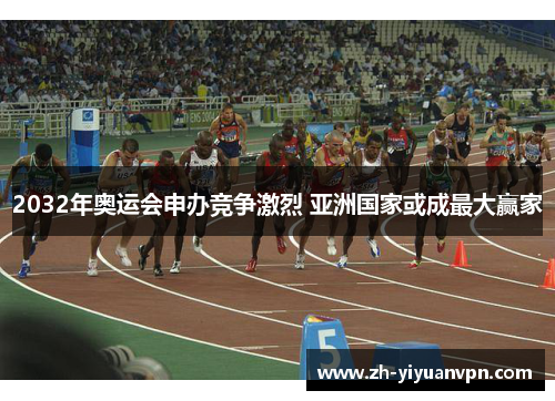 2032年奥运会申办竞争激烈 亚洲国家或成最大赢家