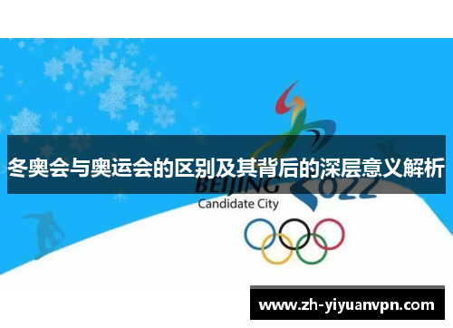 冬奥会与奥运会的区别及其背后的深层意义解析 冬奥会与奥运会的区别及其背后的深层意义解析