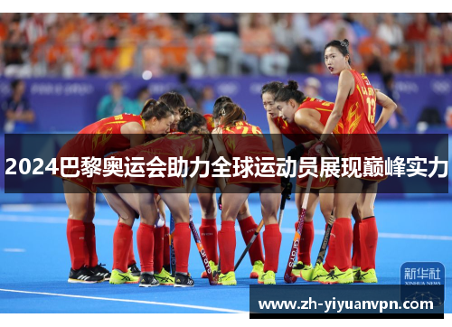 2024巴黎奥运会助力全球运动员展现巅峰实力