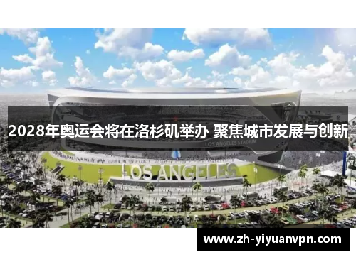 2028年奥运会将在洛杉矶举办 聚焦城市发展与创新